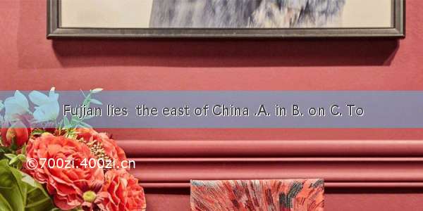 Fujian lies  the east of China .A. in B. on C. To
