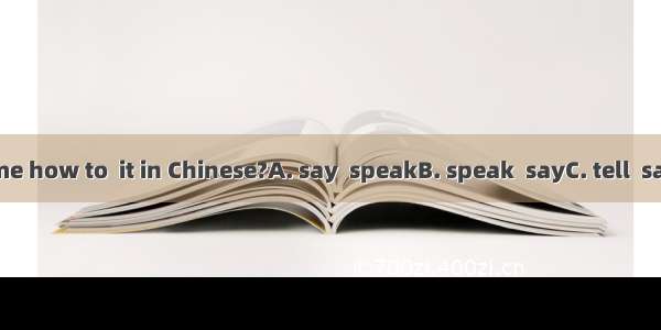 Could you me how to  it in Chinese?A. say  speakB. speak  sayC. tell  sayD. say  tell