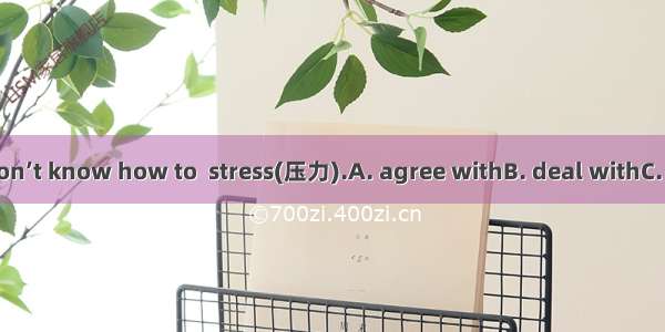 Many students don’t know how to  stress(压力).A. agree withB. deal withC. care forD. ask for