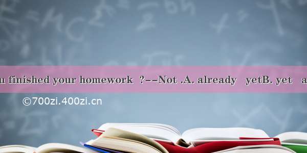 ---Have you finished your homework  ?--Not .A. already   yetB. yet   alreadyC. yet