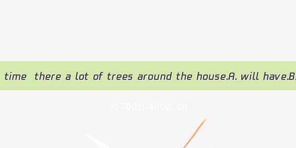 In a few years’ time  there a lot of trees around the house.A. will have.B. will be C. are