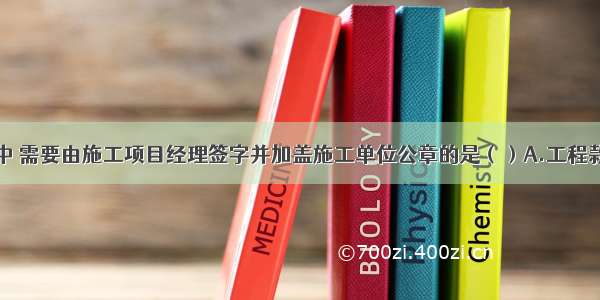 下列报审表中 需要由施工项目经理签字并加盖施工单位公章的是（）A.工程款支付报审表