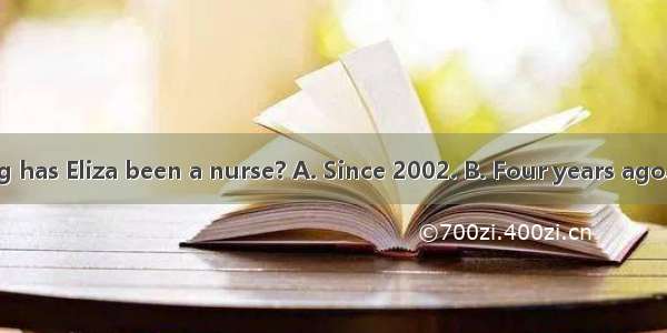 -- How long has Eliza been a nurse? A. Since 2002. B. Four years ago. C. In 2002.