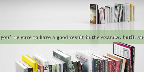 Study hard you’re sure to have a good result in the exam!A. butB. andC. forD. or