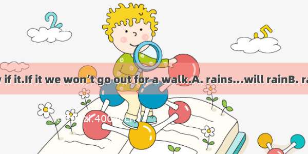 We don’t know if it.If it we won’t go out for a walk.A. rains…will rainB. rains…rainsC. w