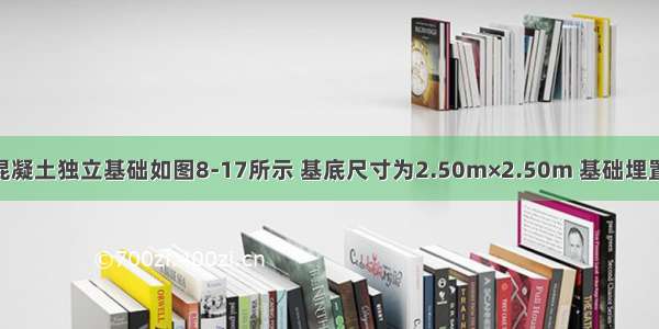 某柱下钢筋混凝土独立基础如图8-17所示 基底尺寸为2.50m×2.50m 基础埋置深度为1.50