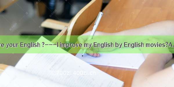 ---do your improve your English ?---I improve my English by English movies?A. What; watchi