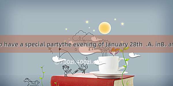 We plan to have a special partythe evening of January 28th  .A. inB. atC. toD. on