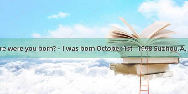 －When and where were you born?－I was born October 1st   1998 Suzhou.A. on; onB. in; inC. o