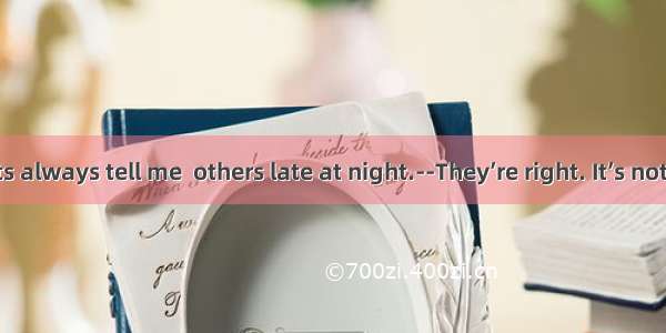 --My parents always tell me  others late at night.　　--They’re right. It’s not polite.A. ca