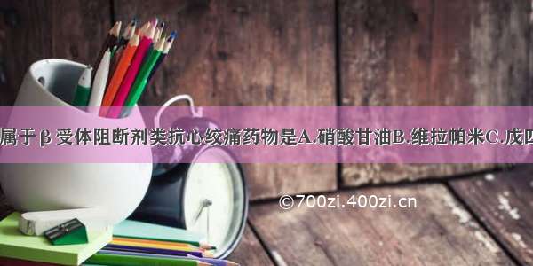 下列药物中 属于β受体阻断剂类抗心绞痛药物是A.硝酸甘油B.维拉帕米C.戊四硝酯D.普萘