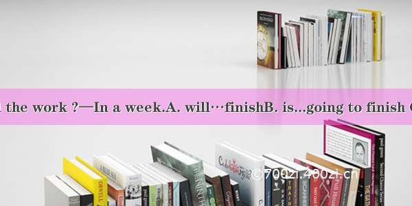 —How soon  all the work ?—In a week.A. will…finishB. is...going to finish C. will…be finis