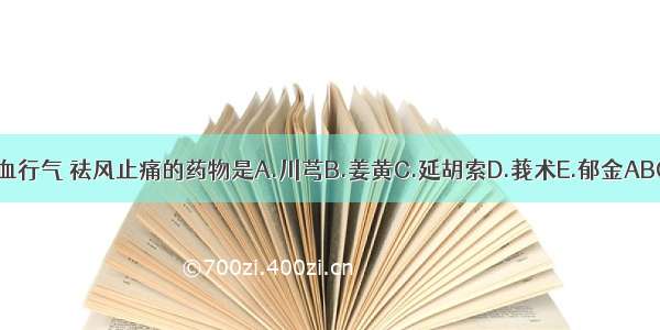 能活血行气 祛风止痛的药物是A.川芎B.姜黄C.延胡索D.莪术E.郁金ABCDE