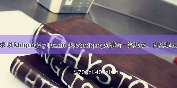 根据内容提示和要求 以“My Dream Job”为题写一篇短文。内容提示：1. 想成为一名