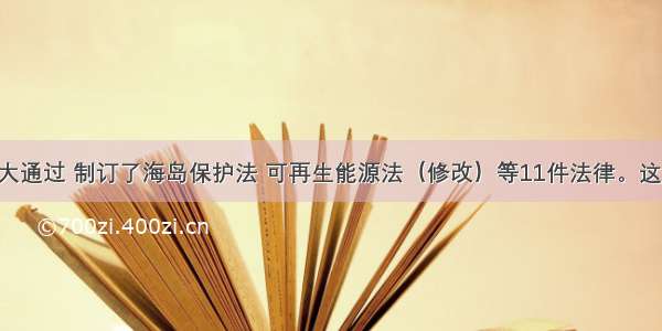 全国人大通过 制订了海岛保护法 可再生能源法（修改）等11件法律。这期间 全