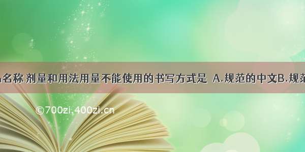 处方中药品名称 剂量和用法用量不能使用的书写方式是　A.规范的中文B.规范的中文 英
