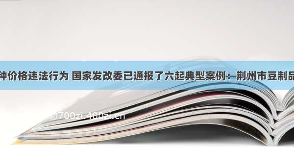 为了打击各种价格违法行为 国家发改委已通报了六起典型案例：荆州市豆制品经营者串通