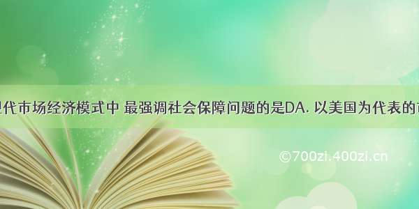 西方国家现代市场经济模式中 最强调社会保障问题的是DA. 以美国为代表的市场经济模