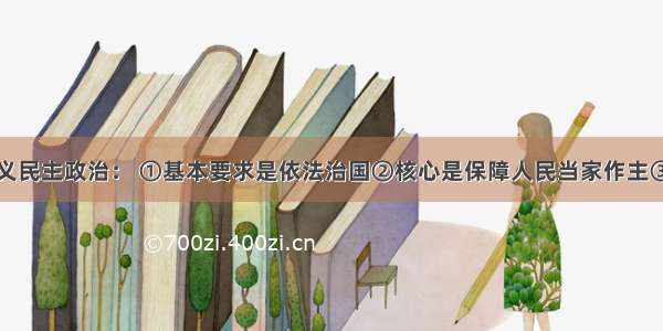 发展社会主义民主政治： ①基本要求是依法治国②核心是保障人民当家作主③是全面建设