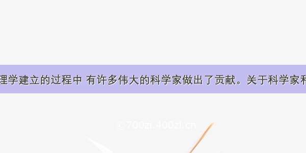 单选题在物理学建立的过程中 有许多伟大的科学家做出了贡献。关于科学家和他们的贡献