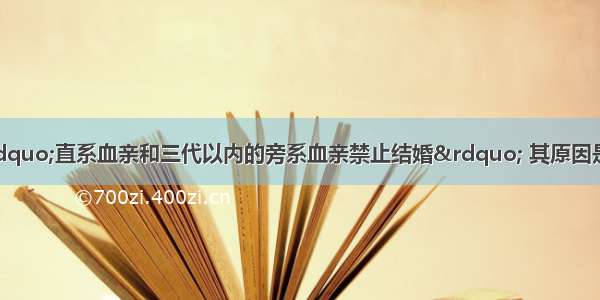 我国婚姻法规定“直系血亲和三代以内的旁系血亲禁止结婚” 其原因是A.近亲结婚会引发