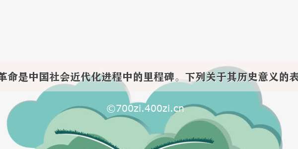 单选题辛亥革命是中国社会近代化进程中的里程碑。下列关于其历史意义的表述 不正确的