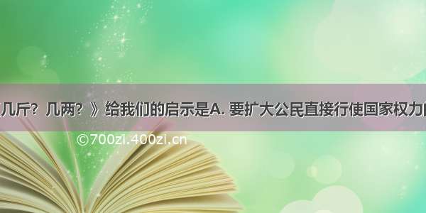 右图漫画《几斤？几两？》给我们的启示是A. 要扩大公民直接行使国家权力的范围B. 政