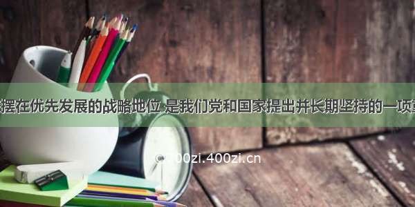 坚持把教育摆在优先发展的战略地位 是我们党和国家提出并长期坚持的一项重大方针 这