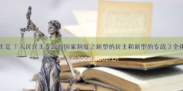 社会主义民主是 ①人民民主专政的国家制度②新型的民主和新型的专政③全体人民都充分