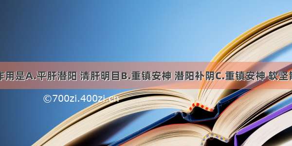 石决明的作用是A.平肝潜阳 清肝明目B.重镇安神 潜阳补阴C.重镇安神 软坚散结D.平肝