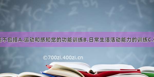 作业治疗实施不包括A.运动和感知觉的功能训练B.日常生活活动能力的训练C.休闲活动训练