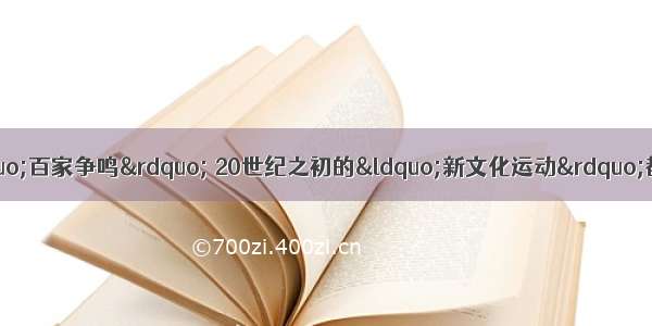 我国春秋战国时期的“百家争鸣” 20世纪之初的“新文化运动”都大大促进了文化自身的