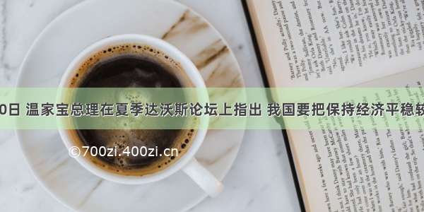 9月10日 温家宝总理在夏季达沃斯论坛上指出 我国要把保持经济平稳较快发