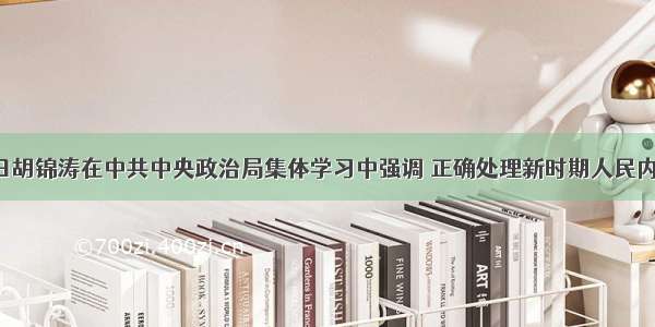 9月29日胡锦涛在中共中央政治局集体学习中强调 正确处理新时期人民内部矛盾 