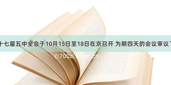 材料一中共十七届五中全会于10月15日至18日在京召开 为期四天的会议审议了未来五年中