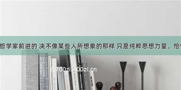 “推动哲学家前进的 决不像某些人所想象的那样 只是纯粹思想力量。恰恰相反 真正推