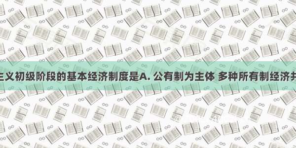 我国社会主义初级阶段的基本经济制度是A. 公有制为主体 多种所有制经济共同发展B. 