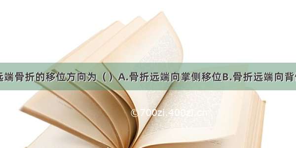 伸直型桡骨远端骨折的移位方向为（）A.骨折远端向掌侧移位B.骨折远端向背侧移位C.骨折