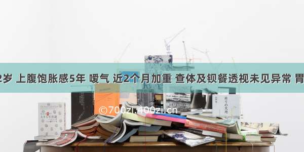 男性 52岁 上腹饱胀感5年 嗳气 近2个月加重 查体及钡餐透视未见异常 胃镜活检 