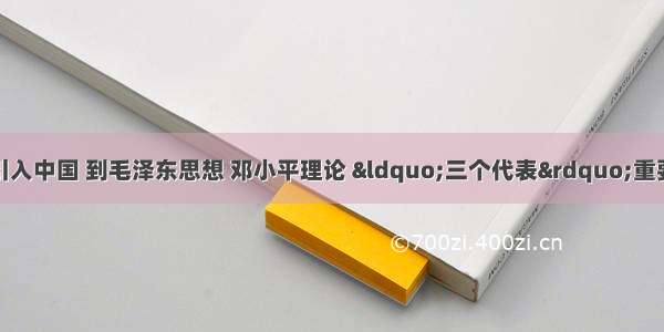 从把马克思主义引入中国 到毛泽东思想 邓小平理论 “三个代表”重要思想这三大理论