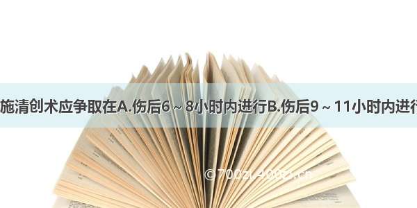 开放性伤口实施清创术应争取在A.伤后6～8小时内进行B.伤后9～11小时内进行C.伤后12～1