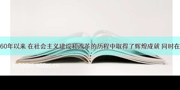 新中国成立60年以来 在社会主义建设和改革的历程中取得了辉煌成就 同时在这一历史过