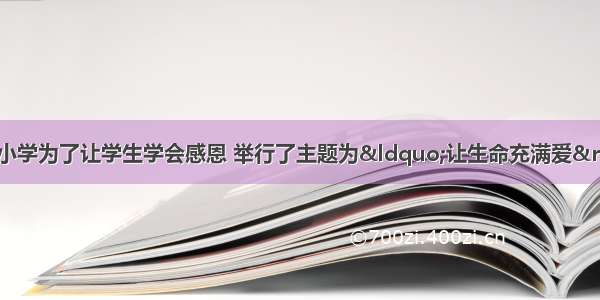 最近海口市许多中小学为了让学生学会感恩 举行了主题为&ldquo;让生命充满爱&rdquo;专题报告会。