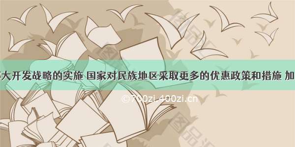 为配合西部大开发战略的实施 国家对民族地区采取更多的优惠政策和措施 加大投资力度