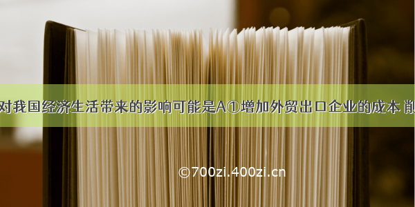 人民币升值对我国经济生活带来的影响可能是A①增加外贸出口企业的成本 削弱我国商品