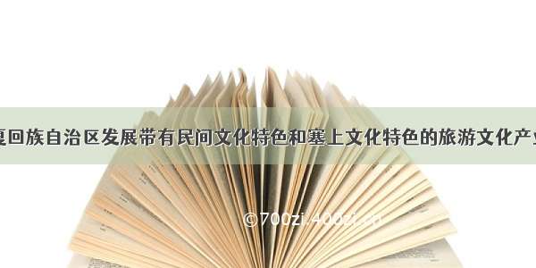 近年来 宁夏回族自治区发展带有民间文化特色和塞上文化特色的旅游文化产业 带动了自