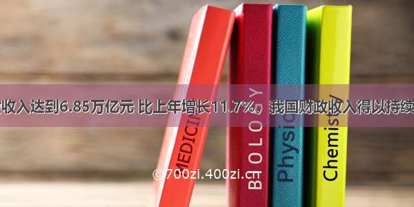 全国财政收入达到6.85万亿元 比上年增长11.7%。我国财政收入得以持续增长的根