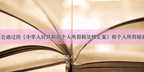 全国人大常委会通过的《中华人民共和国个人所得税法修正案》将个人所得税起征点由2000