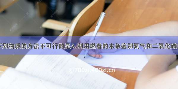 单选题鉴别下列物质的方法不可行的是A.利用燃着的木条鉴别氮气和二氧化碳B.利用石蕊溶