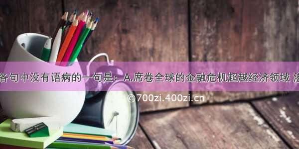 单选题下列各句中没有语病的一句是：A.席卷全球的金融危机超越经济领域 渗透至社会的